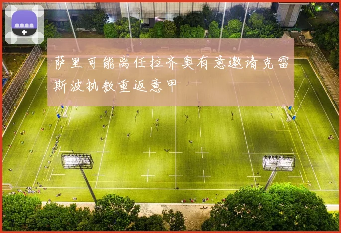 萨里可能离任拉齐奥有意邀请克雷斯波执教重返意甲