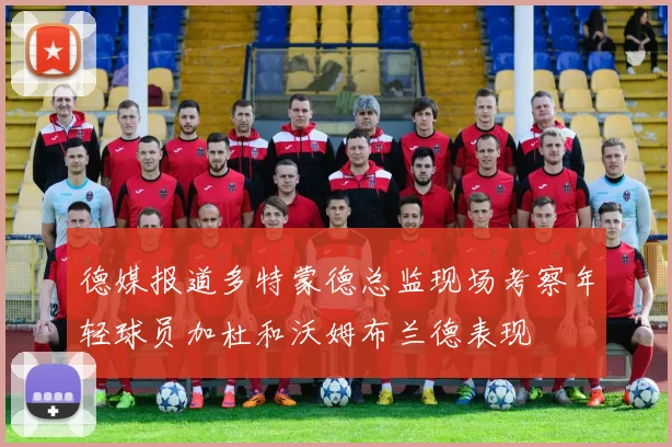 德媒报道多特蒙德总监现场考察年轻球员加杜和沃姆布兰德表现