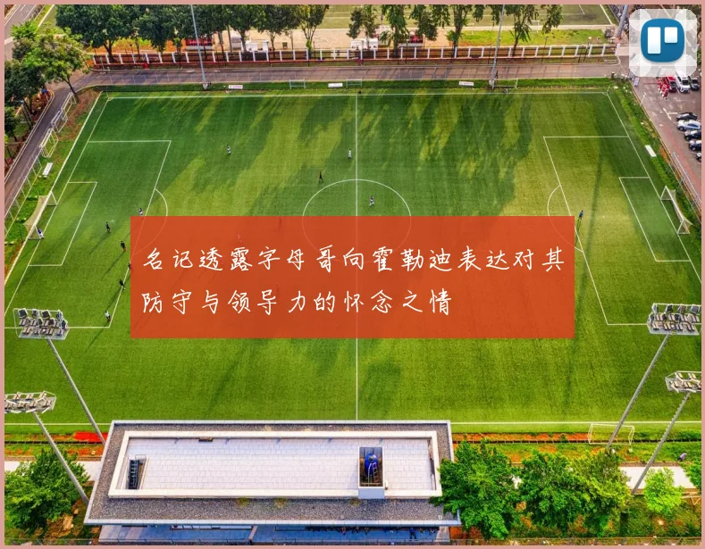 名记透露字母哥向霍勒迪表达对其防守与领导力的怀念之情
