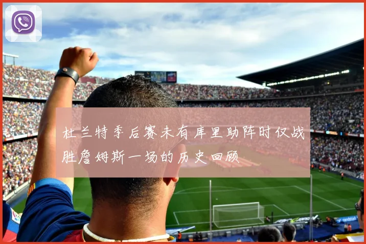 杜兰特季后赛未有库里助阵时仅战胜詹姆斯一场的历史回顾