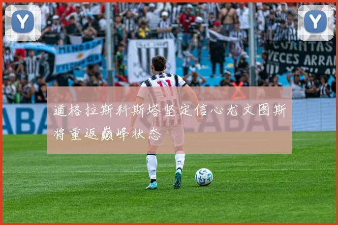 道格拉斯科斯塔坚定信心尤文图斯将重返巅峰状态