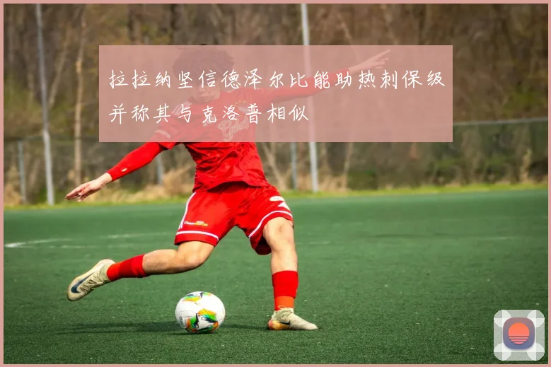 拉拉纳坚信德泽尔比能助热刺保级并称其与克洛普相似